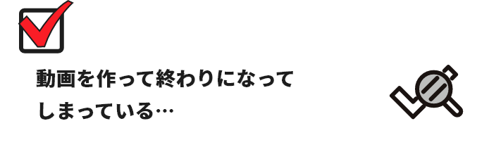 動画を作って終わりになってしまっている…